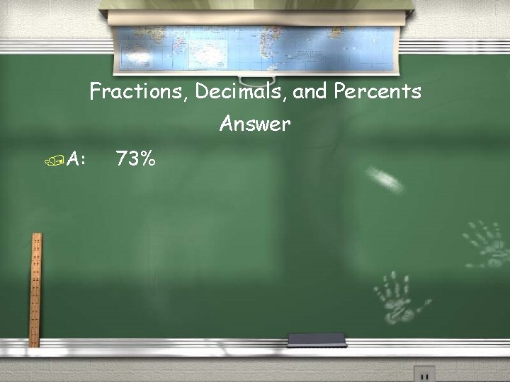 Fractions, Decimals, and Percents Answer /A: 73% 