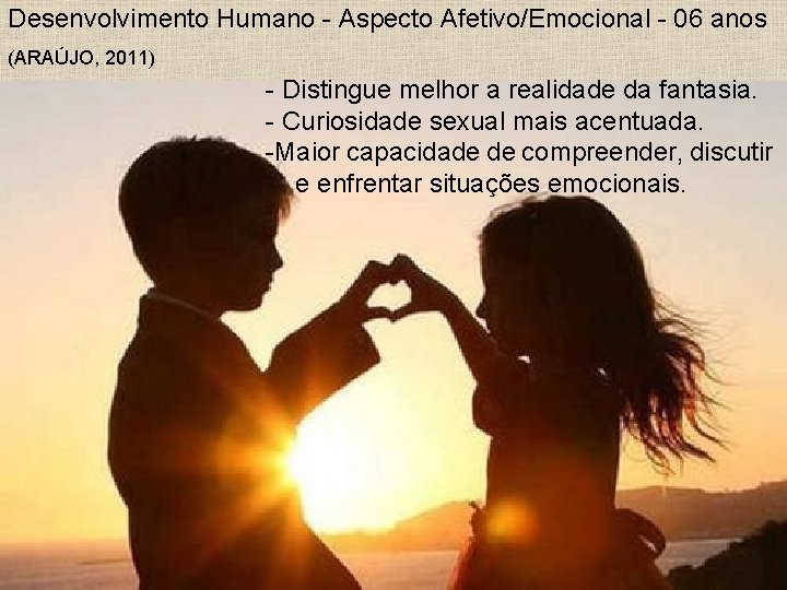 Desenvolvimento Humano - Aspecto Afetivo/Emocional - 06 anos (ARAÚJO, 2011) - Distingue melhor a