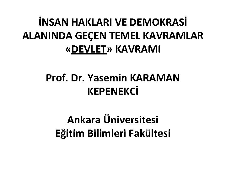 İNSAN HAKLARI VE DEMOKRASİ ALANINDA GEÇEN TEMEL KAVRAMLAR «DEVLET» KAVRAMI Prof. Dr. Yasemin KARAMAN