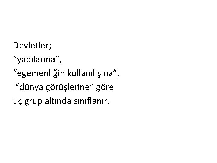 Devletler; “yapılarına”, “egemenliğin kullanılışına”, “dünya görüşlerine” göre üç grup altında sınıflanır. 