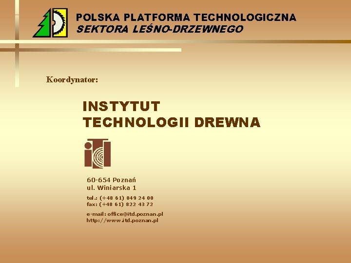 POLSKA PLATFORMA TECHNOLOGICZNA SEKTORA LEŚNO-DRZEWNEGO Koordynator: INSTYTUT TECHNOLOGII DREWNA 60 -654 Poznań ul. Winiarska