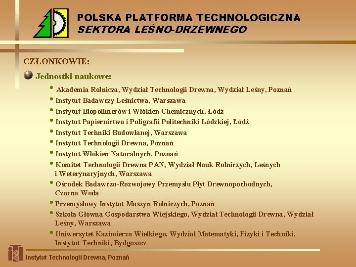 POLSKA PLATFORMA TECHNOLOGICZNA SEKTORA LEŚNO-DRZEWNEGO CZŁONKOWIE: Jednostki naukowe: • Akademia Rolnicza, Wydział Technologii Drewna,