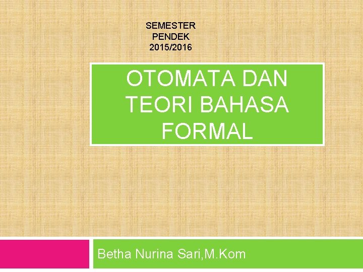 SEMESTER PENDEK 2015/2016 OTOMATA DAN TEORI BAHASA FORMAL Betha Nurina Sari, M. Kom 