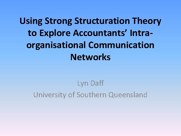 Using Strong Structuration Theory to Explore Accountants’ Intraorganisational Communication Networks Lyn Daff University of