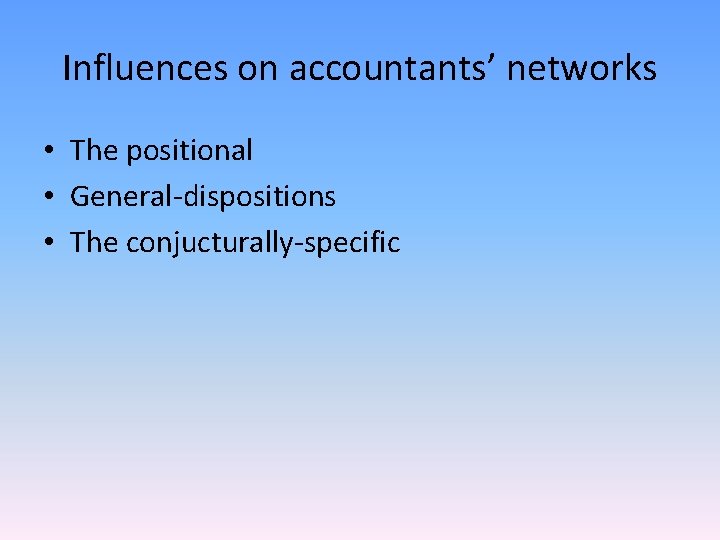 Influences on accountants’ networks • The positional • General-dispositions • The conjucturally-specific 