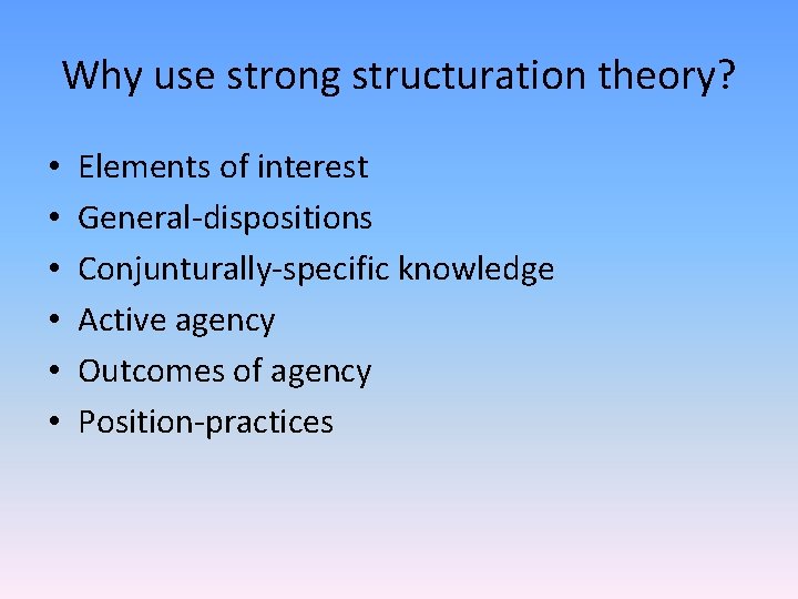 Why use strong structuration theory? • • • Elements of interest General-dispositions Conjunturally-specific knowledge