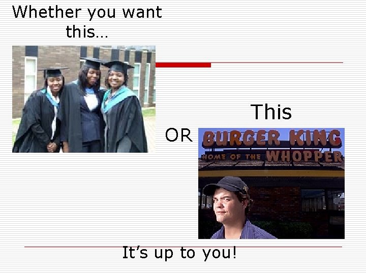 Whether you want this… OR It’s up to you! This 