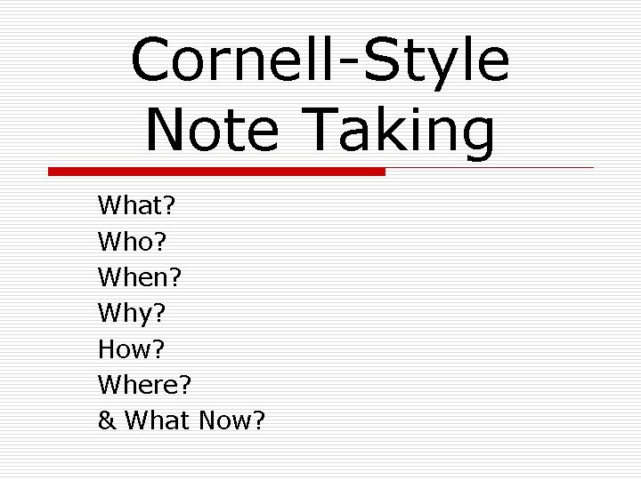 Cornell-Style Note Taking What? Who? When? Why? How? Where? & What Now? 