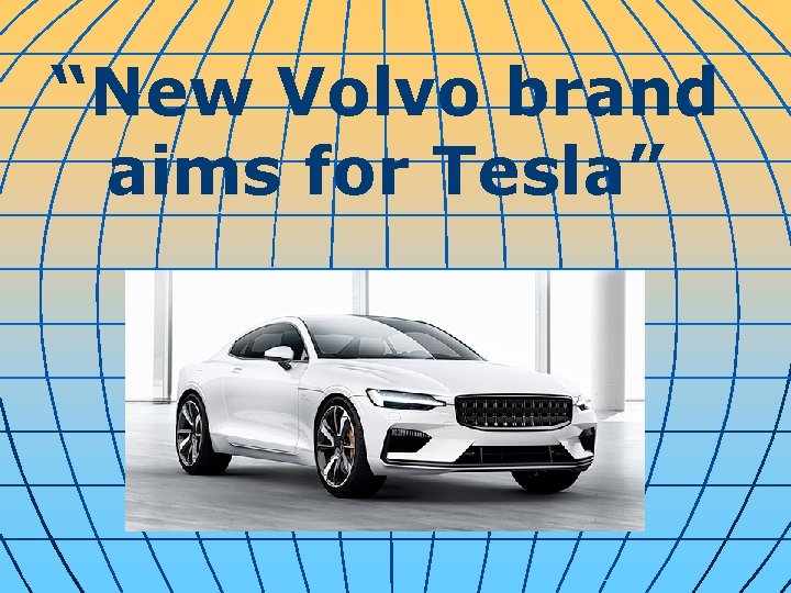 “New Volvo brand aims for Tesla” 