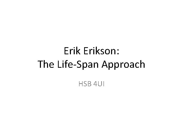 Erikson: The Life-Span Approach HSB 4 UI 
