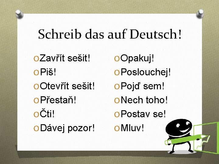 Schreib das auf Deutsch! O Zavřít sešit! O Opakuj! O Piš! O Poslouchej! O