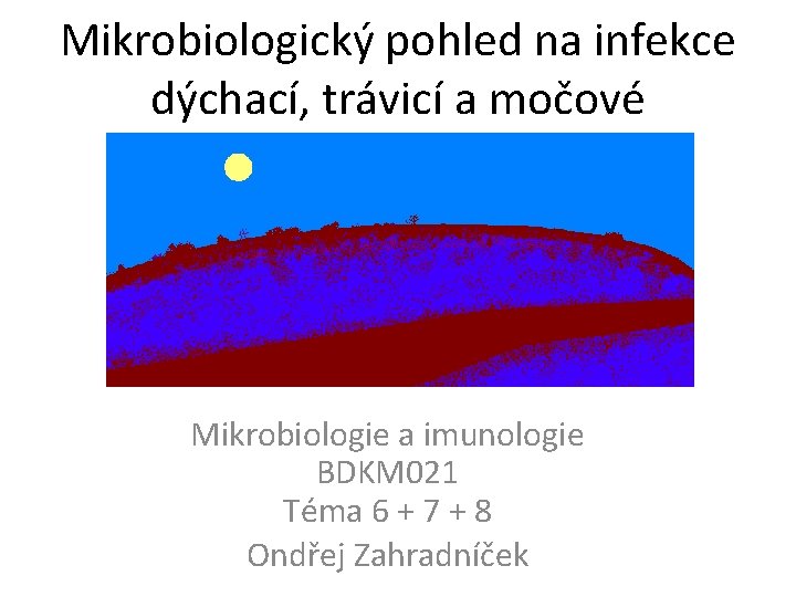 Mikrobiologický pohled na infekce dýchací, trávicí a močové Mikrobiologie a imunologie BDKM 021 Téma