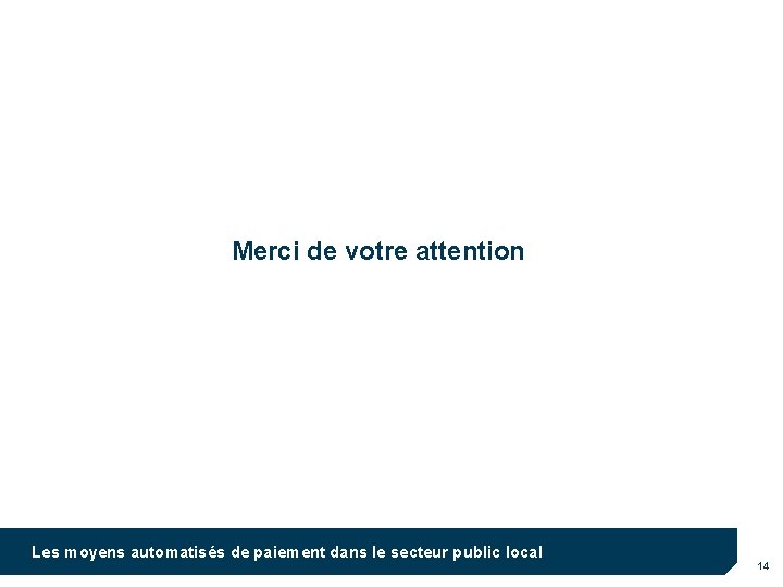 Merci de votre attention Les moyens automatisés de paiement dans le secteur public local