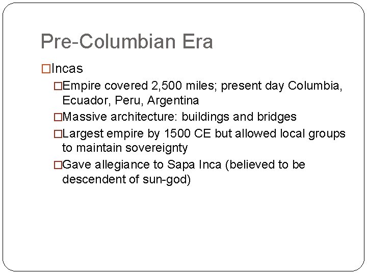 Pre-Columbian Era �Incas �Empire covered 2, 500 miles; present day Columbia, Ecuador, Peru, Argentina Pre-Columbian Era �Incas �Empire covered 2, 500 miles; present day Columbia, Ecuador, Peru, Argentina