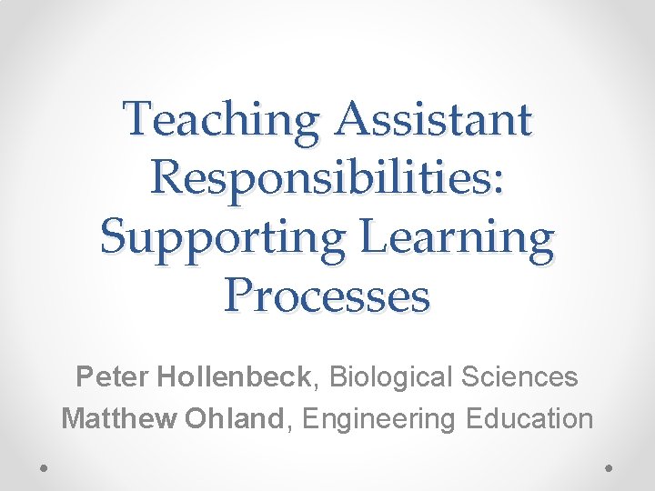 Teaching Assistant Responsibilities: Supporting Learning Processes Peter Hollenbeck, Biological Sciences Matthew Ohland, Engineering Education