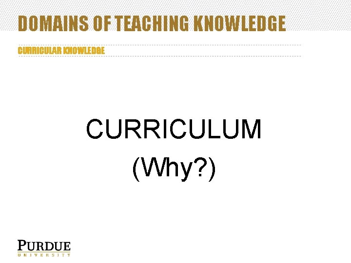 DOMAINS OF TEACHING KNOWLEDGE CURRICULAR KNOWLEDGE CURRICULUM (Why? ) 