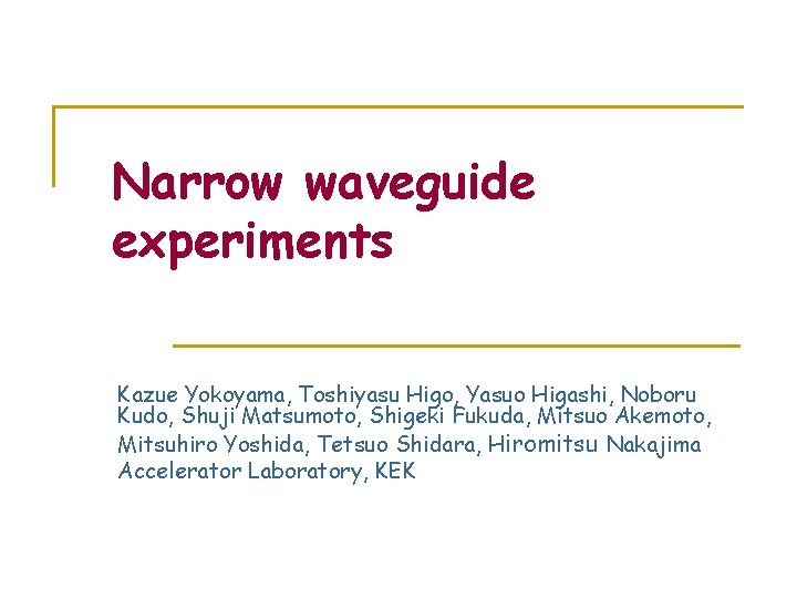 Narrow waveguide experiments Kazue Yokoyama, Toshiyasu Higo, Yasuo Higashi, Noboru Kudo, Shuji Matsumoto, Shigeki