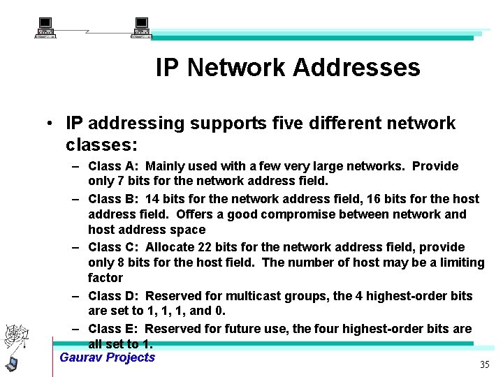 IP Network Addresses • IP addressing supports five different network classes: – Class A: