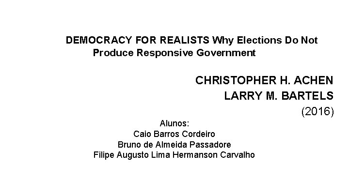 DEMOCRACY FOR REALISTS Why Elections Do Not Produce Responsive Government CHRISTOPHER H. ACHEN LARRY