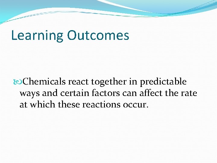 Learning Outcomes Chemicals react together in predictable ways and certain factors can affect the