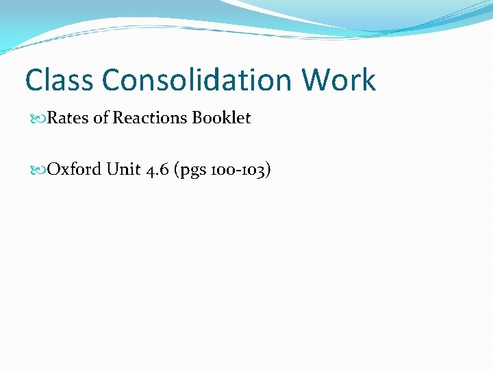 Class Consolidation Work Rates of Reactions Booklet Oxford Unit 4. 6 (pgs 100 -103)