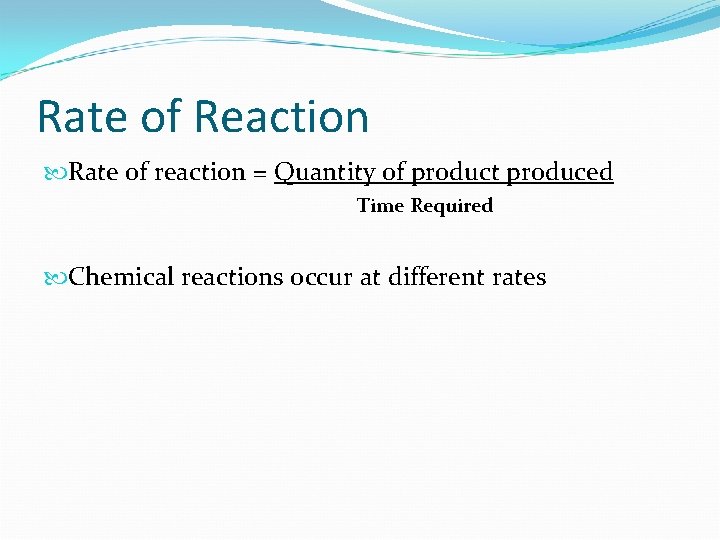Rate of Reaction Rate of reaction = Quantity of product produced Time Required Chemical