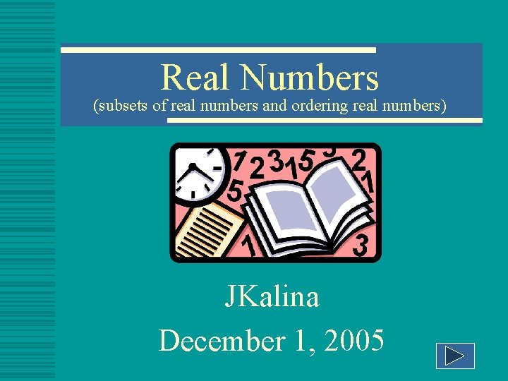 Real Numbers (subsets of real numbers and ordering real numbers) JKalina December 1, 2005