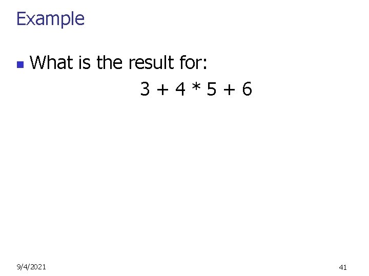 Example n What is the result for: 3+4*5+6 9/4/2021 41 