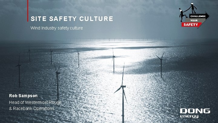 SITE SAFETY CULTURE Wind Industry safety culture Rob Sampson Head of Westermost Rough &