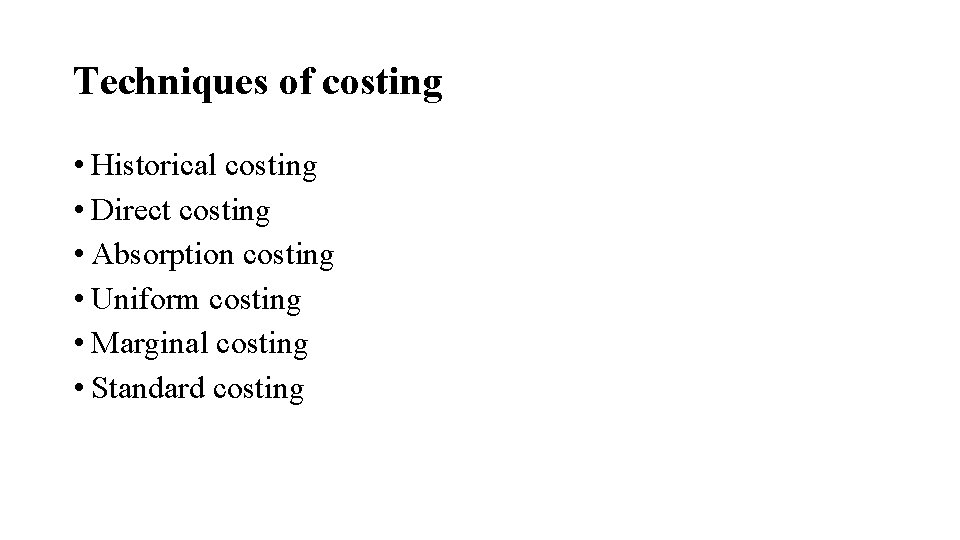 Techniques of costing • Historical costing • Direct costing • Absorption costing • Uniform