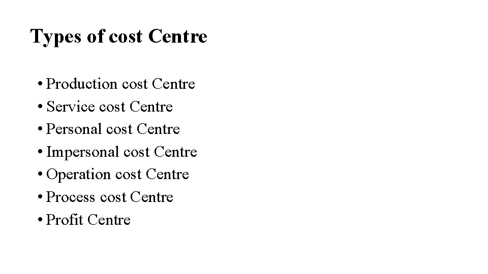 Types of cost Centre • Production cost Centre • Service cost Centre • Personal