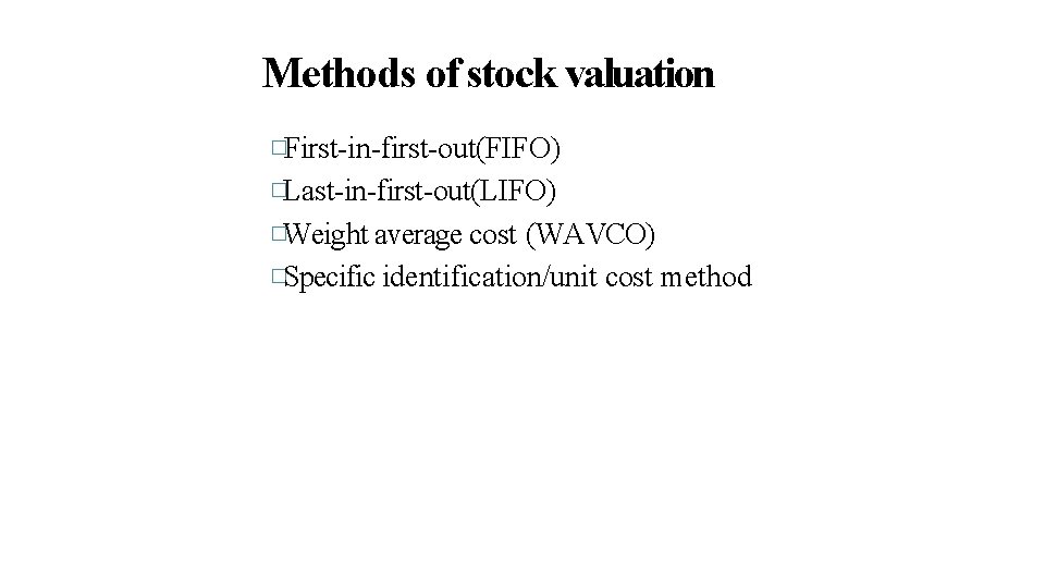 Methods of stock valuation �First-in-first-out(FIFO) �Last-in-first-out(LIFO) �Weight average cost (WAVCO) �Specific identification/unit cost method