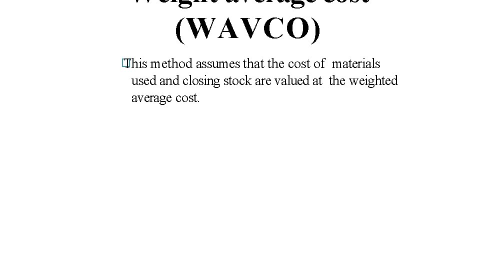 Weight average cost (WAVCO) � This method assumes that the cost of materials used