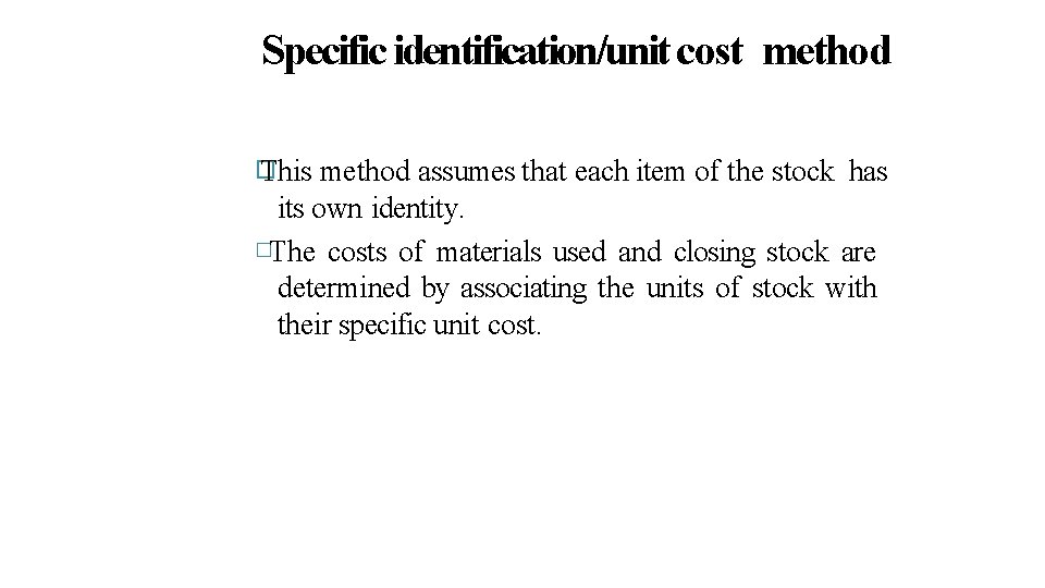 Specific identification/unit cost method � This method assumes that each item of the stock