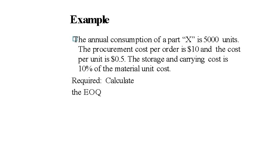 Example � The annual consumption of a part “X” is 5000 units. The procurement