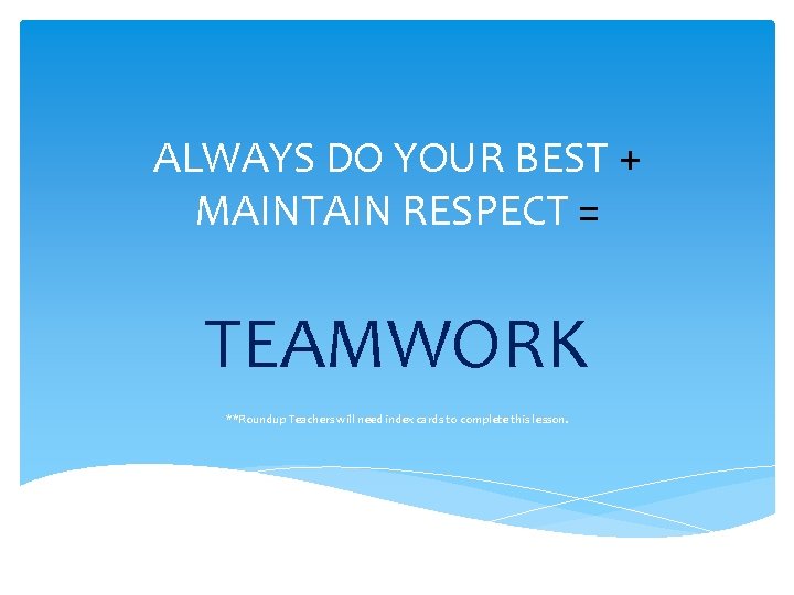 ALWAYS DO YOUR BEST + MAINTAIN RESPECT = TEAMWORK **Roundup Teachers will need index