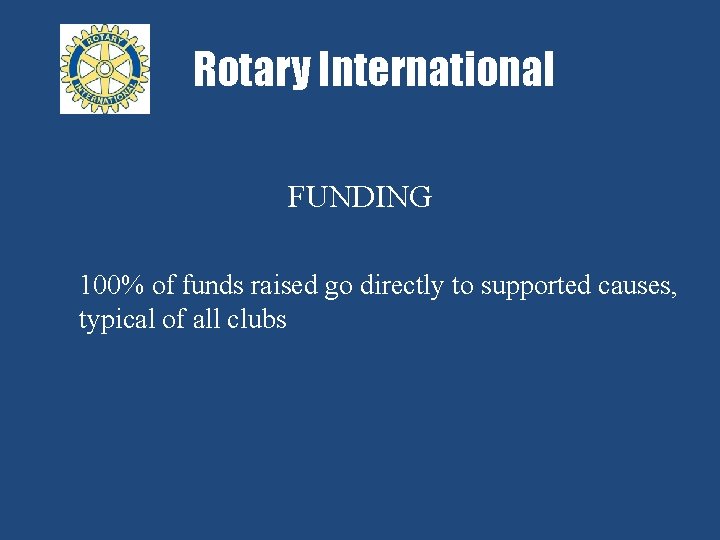Rotary International FUNDING 100% of funds raised go directly to supported causes, typical of