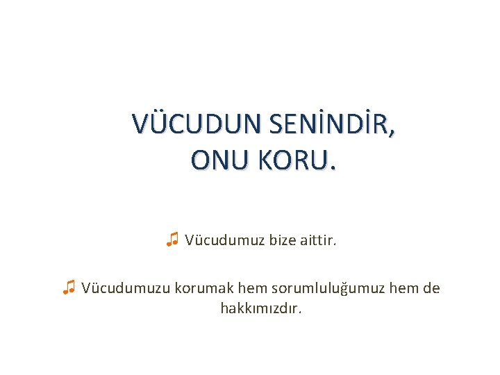 VÜCUDUN SENİNDİR, ONU KORU. ♫ Vücudumuz bize aittir. ♫ Vücudumuzu korumak hem sorumluluğumuz hem