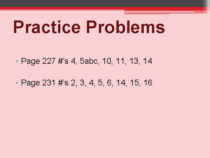 Practice Problems • Page 227 #’s 4, 5 abc, 10, 11, 13, 14 • Practice Problems • Page 227 #’s 4, 5 abc, 10, 11, 13, 14 •