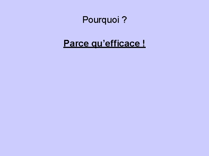 Pourquoi ? Parce qu’efficace ! 