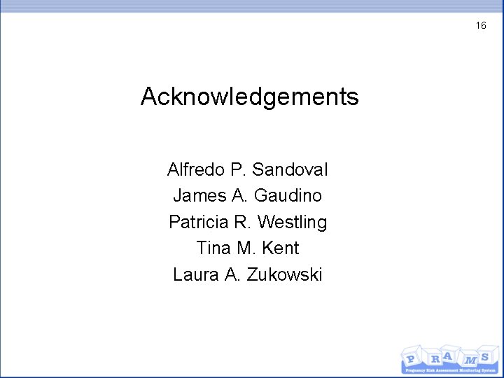 16 Acknowledgements Alfredo P. Sandoval James A. Gaudino Patricia R. Westling Tina M. Kent