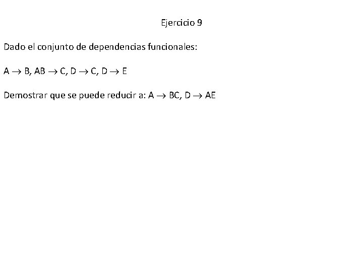 Ejercicio 9 Dado el conjunto de dependencias funcionales: A B, AB C, D E