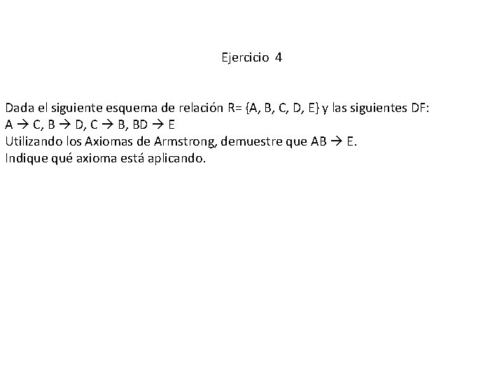 Ejercicio 4 Dada el siguiente esquema de relación R= {A, B, C, D, E}