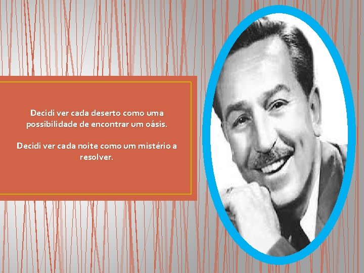 Decidi ver cada deserto como uma possibilidade de encontrar um oásis. Decidi ver cada