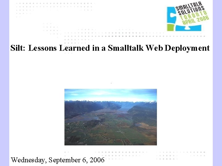 Silt: Lessons Learned in a Smalltalk Web Deployment Wednesday, September 6, 2006 