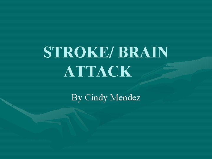 STROKE/ BRAIN ATTACK By Cindy Mendez 