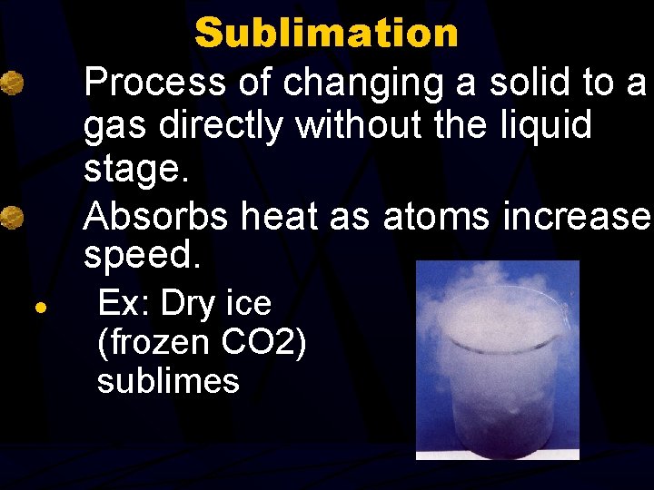 Sublimation Process of changing a solid to a gas directly without the liquid stage.