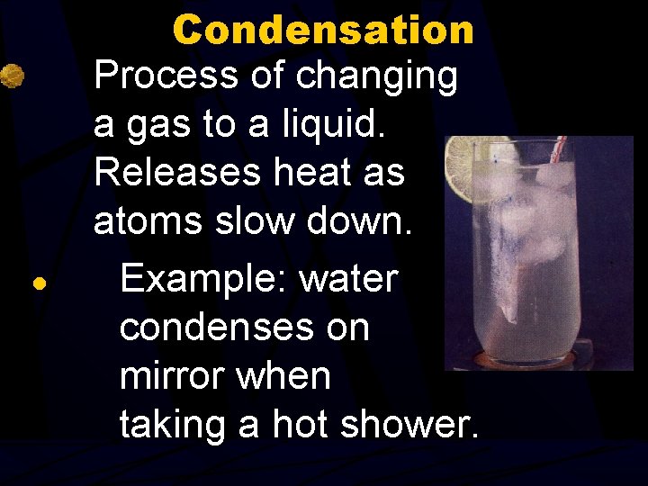 ● Condensation Process of changing a gas to a liquid. Releases heat as atoms