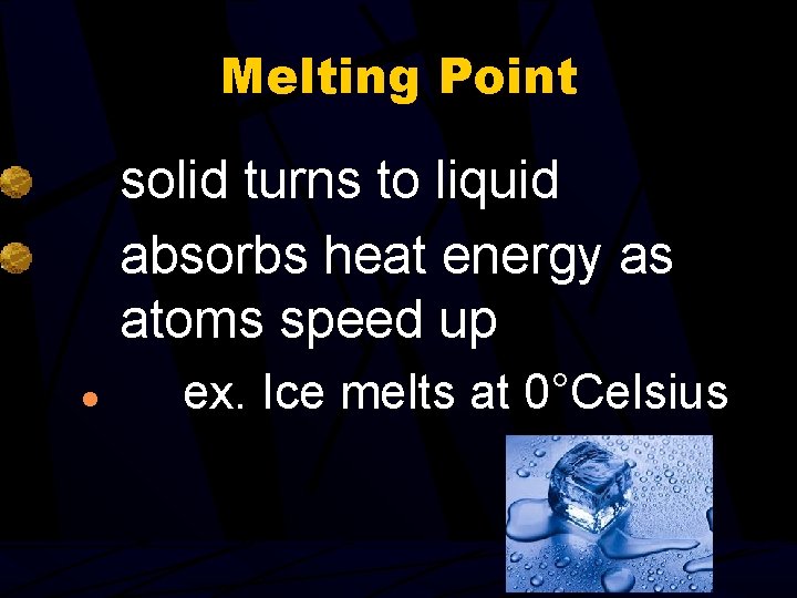 Melting Point solid turns to liquid absorbs heat energy as atoms speed up ●