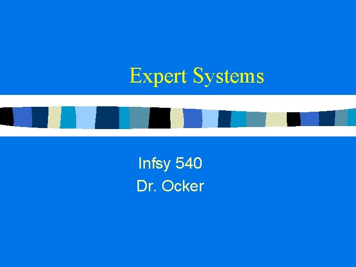 Expert Systems Infsy 540 Dr. Ocker 